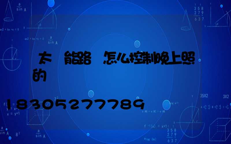 太陽能路燈怎么控制晚上照的時間