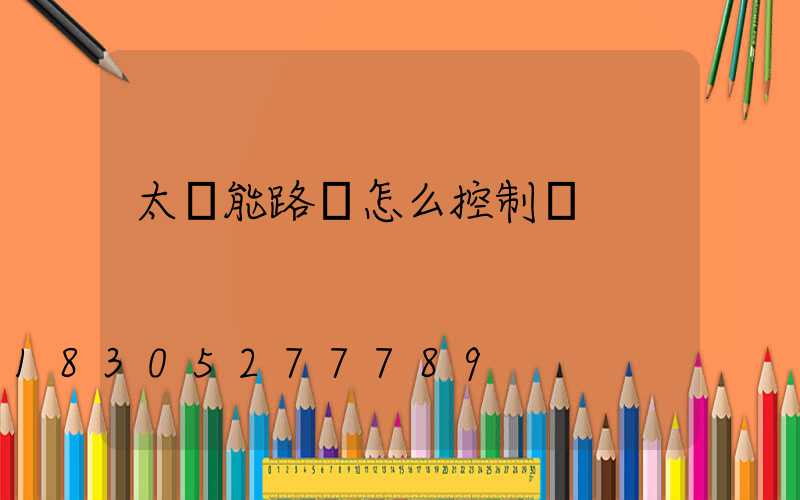 太陽能路燈怎么控制燈