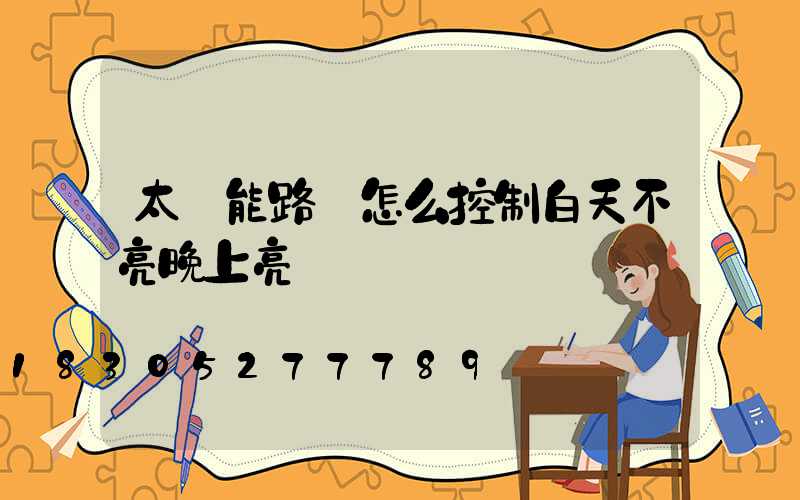 太陽能路燈怎么控制白天不亮晚上亮