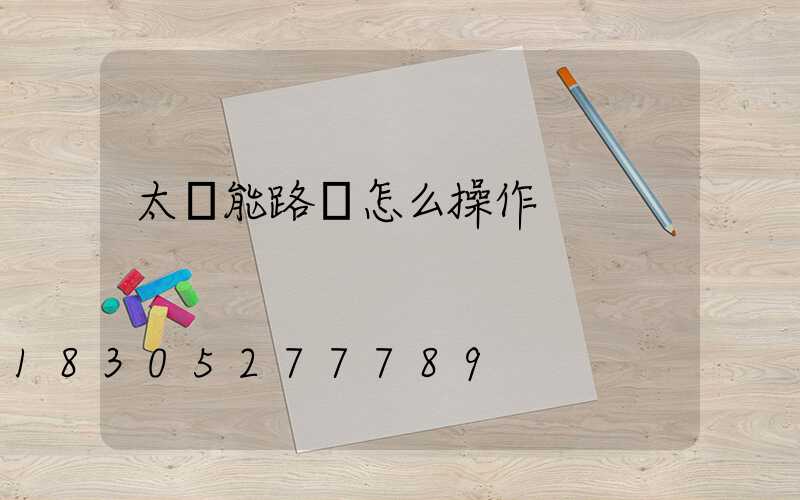 太陽能路燈怎么操作