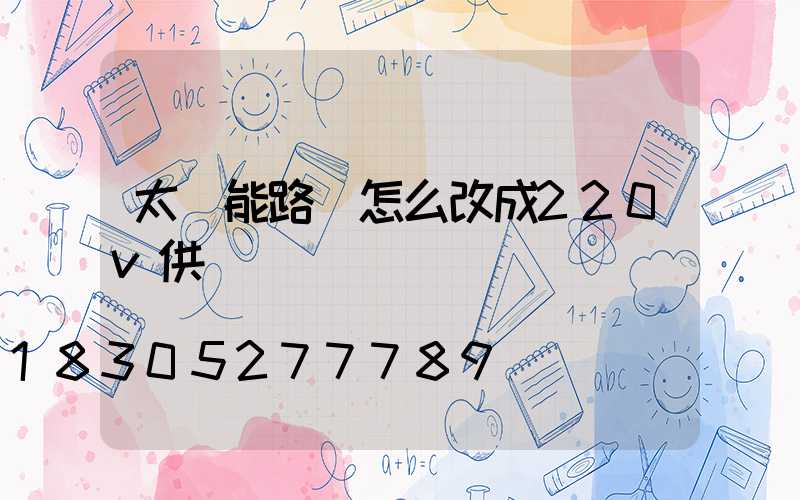 太陽能路燈怎么改成220v供電