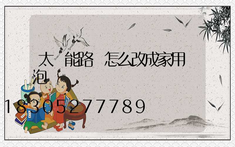 太陽能路燈怎么改成家用燈泡