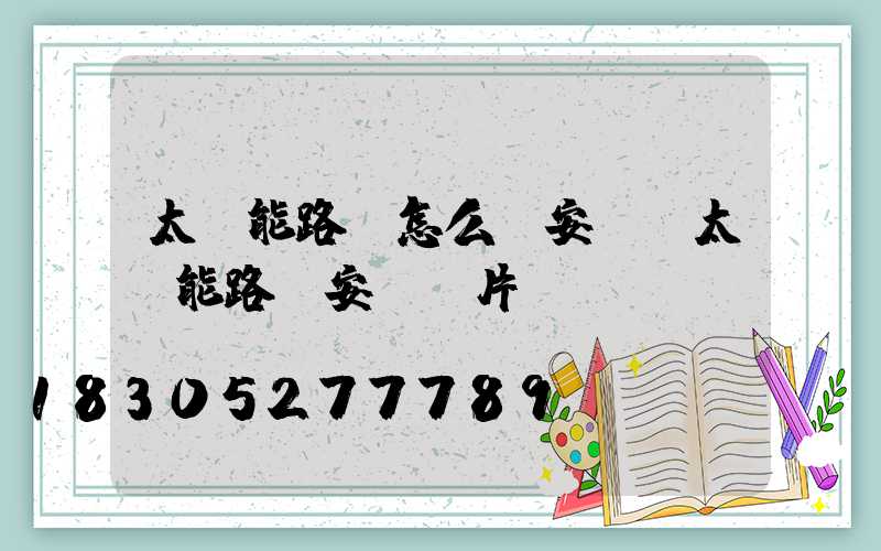 太陽能路燈怎么樣安裝(太陽能路燈安裝圖片)