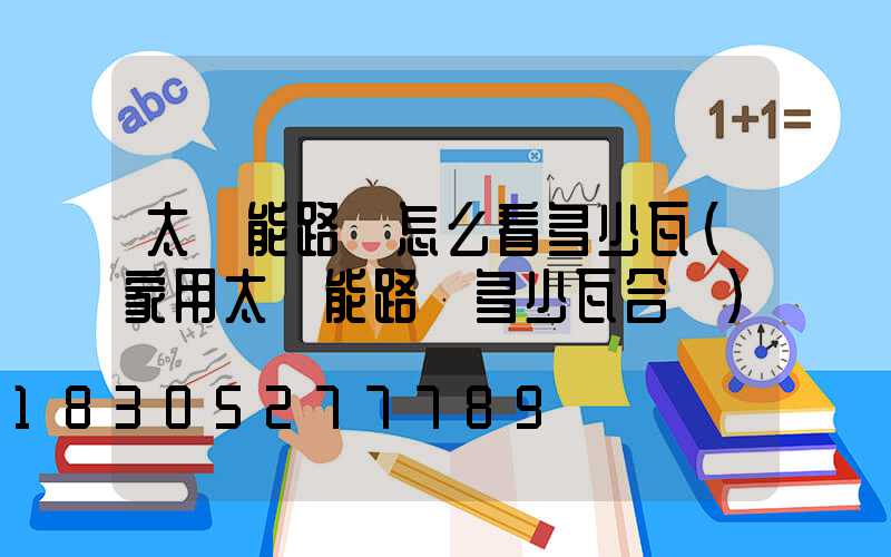 太陽能路燈怎么看多少瓦(家用太陽能路燈多少瓦合適)