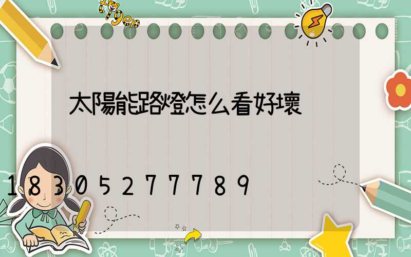 太陽能路燈怎么看好壞