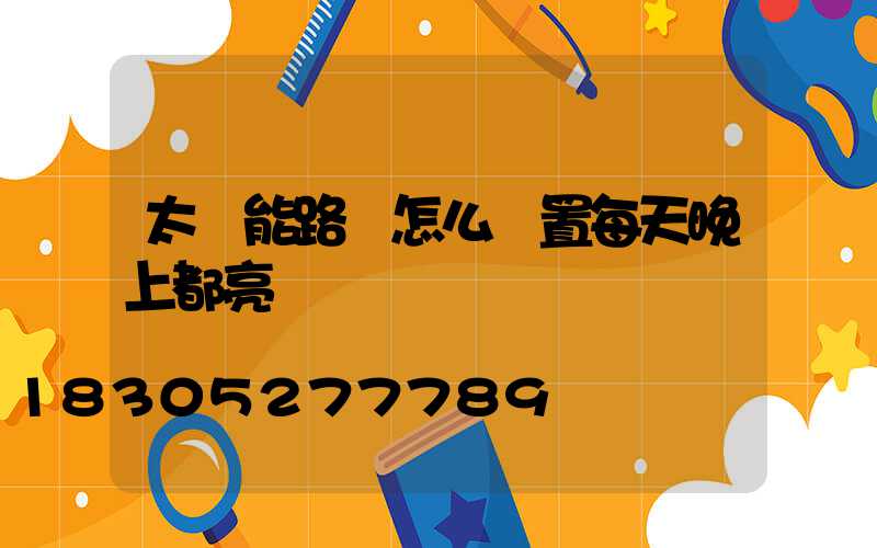 太陽能路燈怎么設置每天晚上都亮