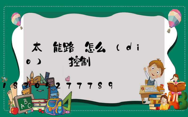 太陽能路燈怎么調(diào)時間控制