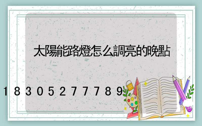 太陽能路燈怎么調亮的晚點