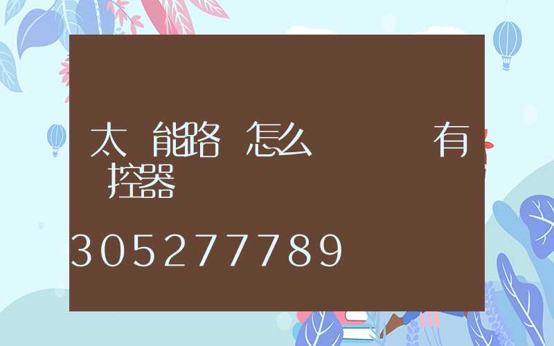 太陽能路燈怎么調時間沒有遙控器