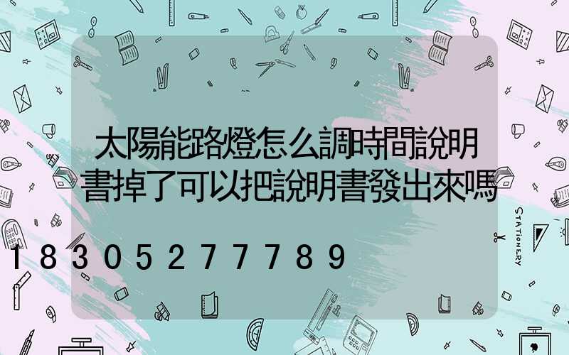 太陽能路燈怎么調時間說明書掉了可以把說明書發出來嗎