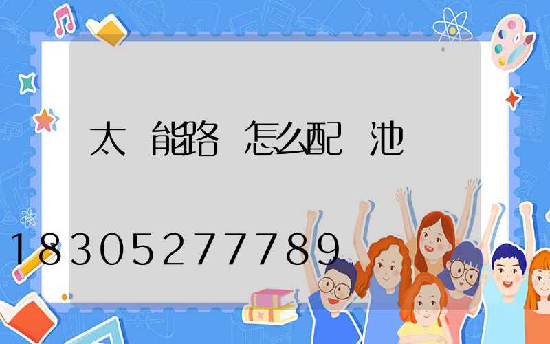 太陽能路燈怎么配電池