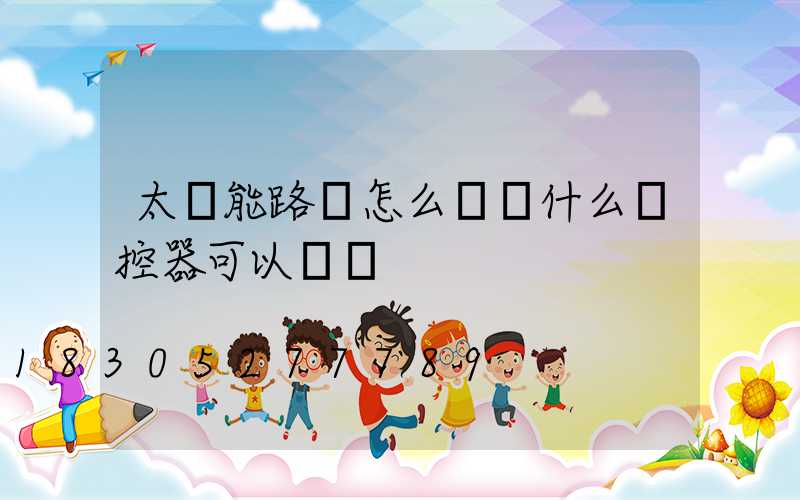 太陽能路燈怎么關閉什么遙控器可以關閉