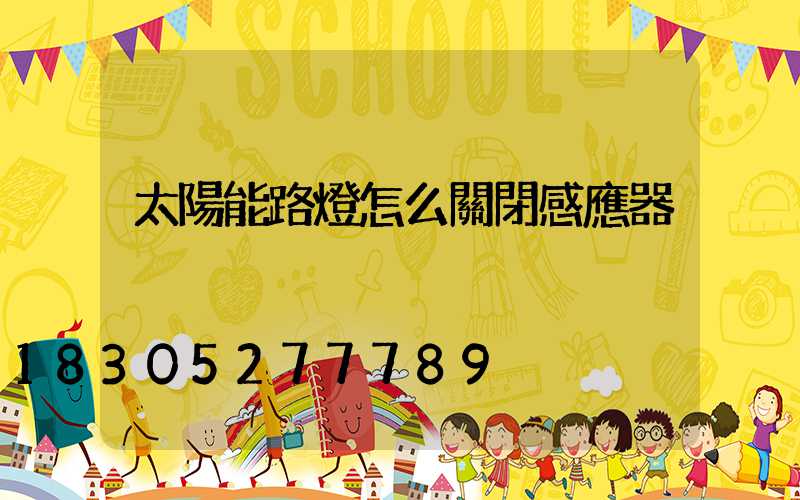 太陽能路燈怎么關閉感應器