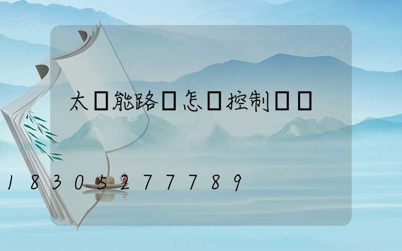 太陽能路燈怎樣控制時間