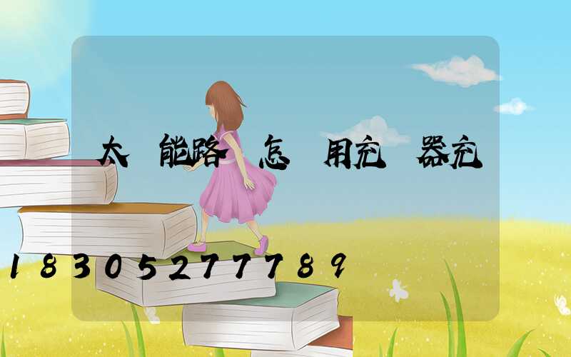 太陽能路燈怎樣用充電器充電