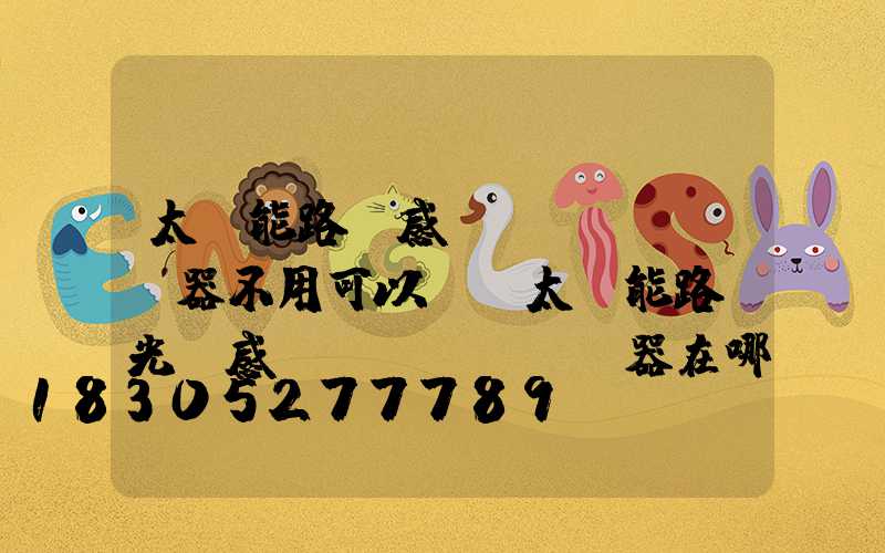 太陽能路燈感應(yīng)器不用可以嗎(太陽能路燈光線感應(yīng)器在哪里)