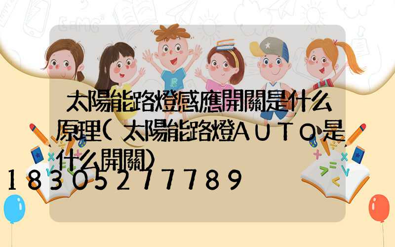 太陽能路燈感應開關是什么原理(太陽能路燈AUTO是什么開關)