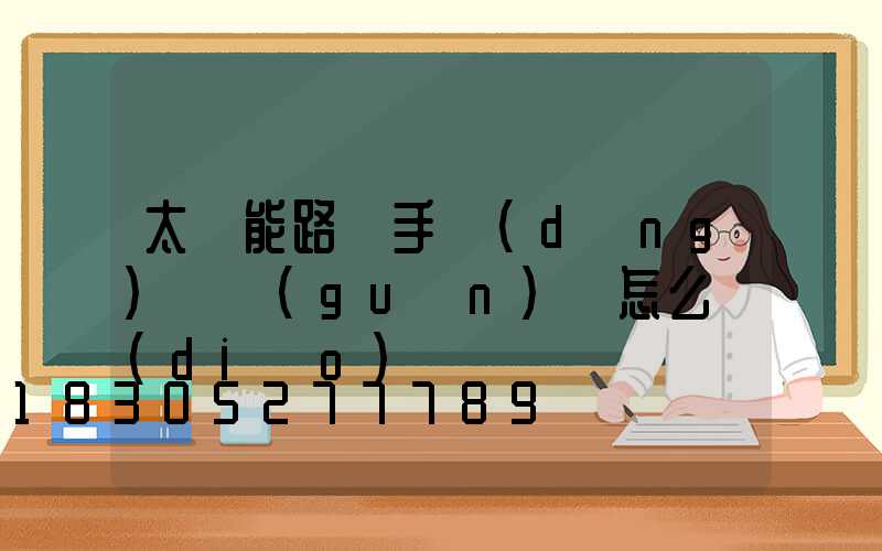 太陽能路燈手動(dòng)開關(guān)燈怎么調(diào)