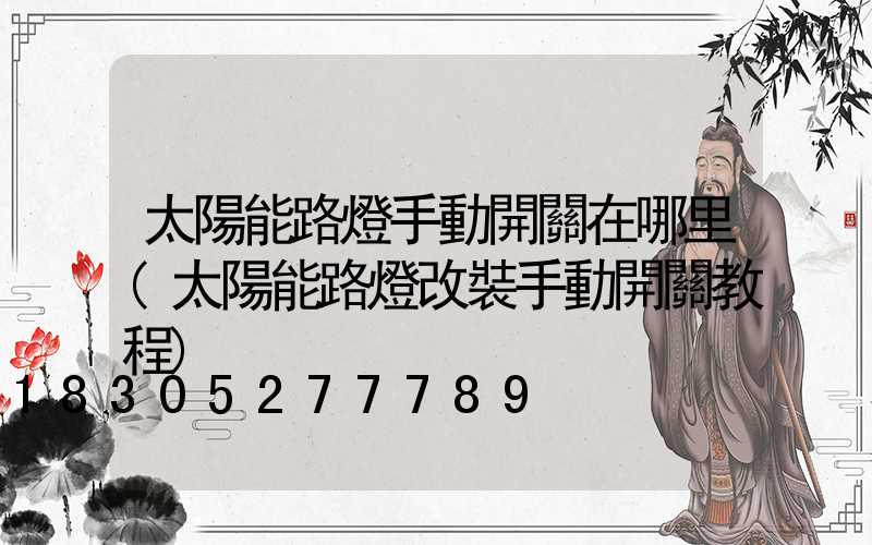 太陽能路燈手動開關在哪里(太陽能路燈改裝手動開關教程)