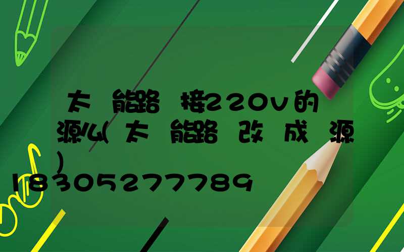 太陽能路燈接220v的電源么(太陽能路燈改裝成電源)