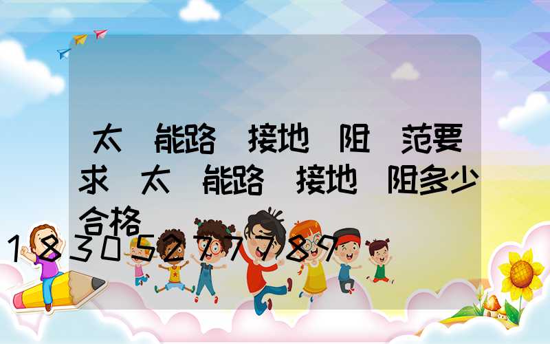 太陽能路燈接地電阻規范要求(太陽能路燈接地電阻多少合格)