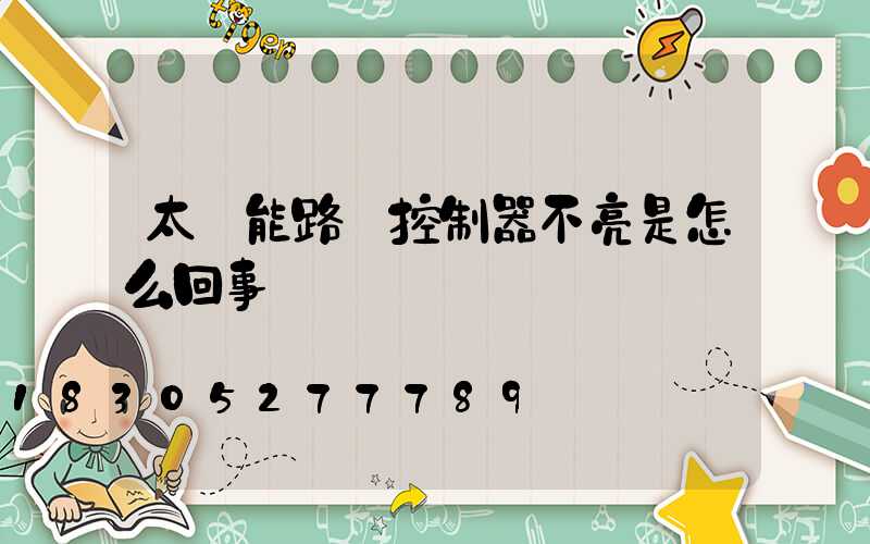 太陽能路燈控制器不亮是怎么回事