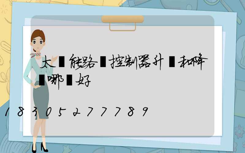 太陽能路燈控制器升壓和降壓哪種好