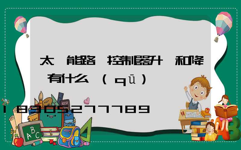 太陽能路燈控制器升壓和降壓有什么區(qū)別
