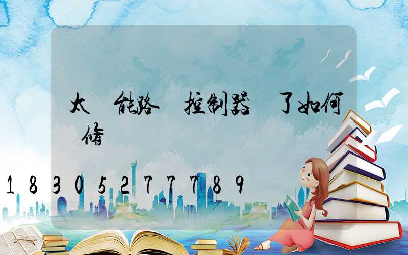 太陽能路燈控制器壞了如何維修