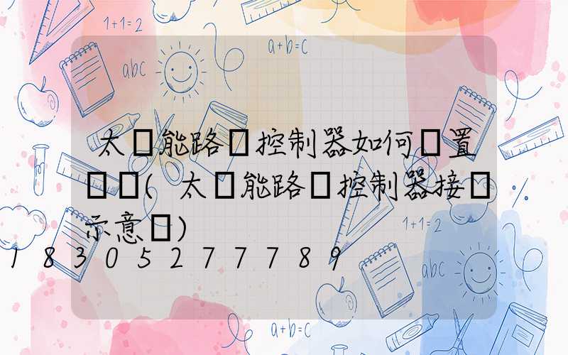 太陽能路燈控制器如何設置時間(太陽能路燈控制器接線示意圖)