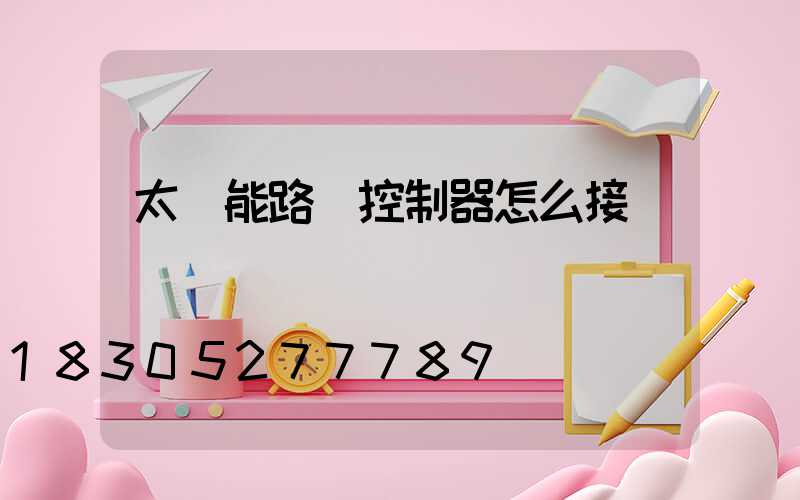 太陽能路燈控制器怎么接