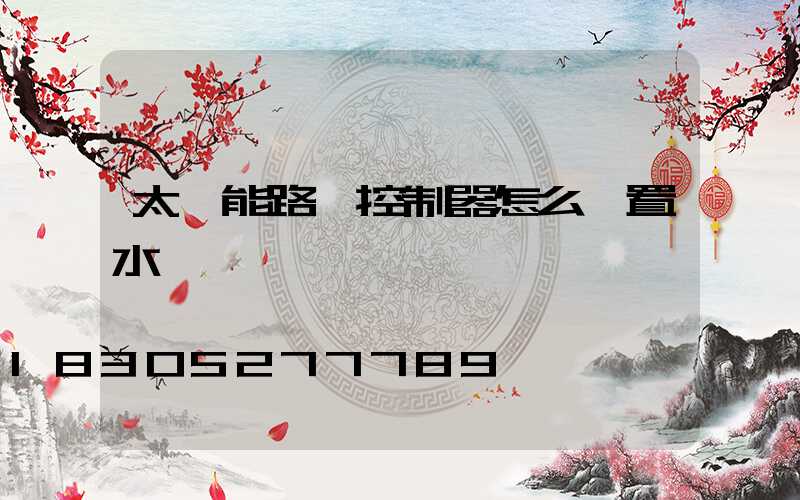 太陽能路燈控制器怎么設置水溫
