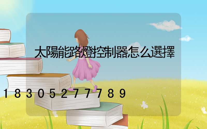 太陽能路燈控制器怎么選擇
