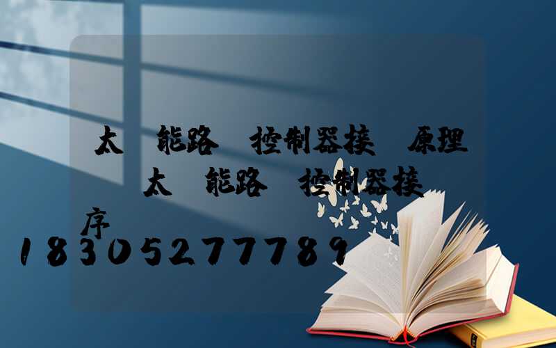 太陽能路燈控制器接線原理圖(太陽能路燈控制器接線順序)