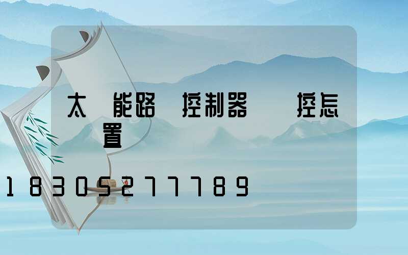 太陽能路燈控制器沒遙控怎樣設置