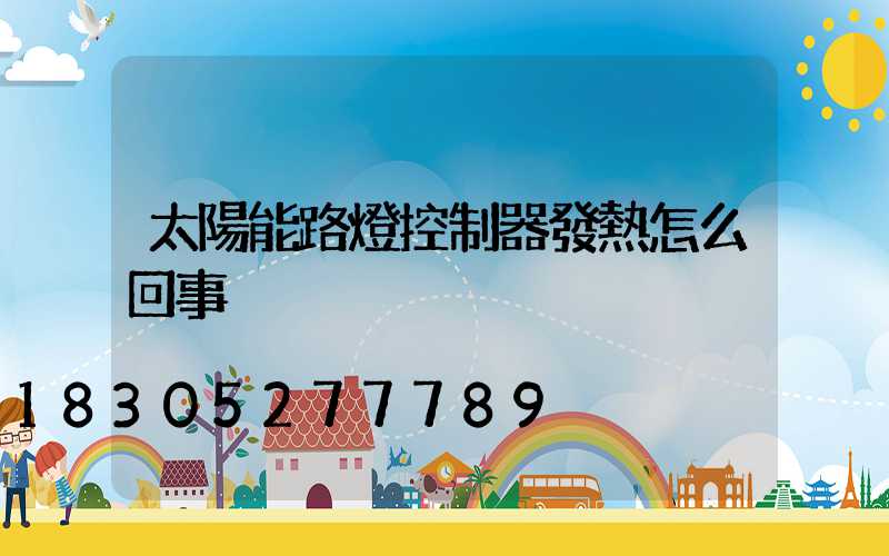 太陽能路燈控制器發熱怎么回事