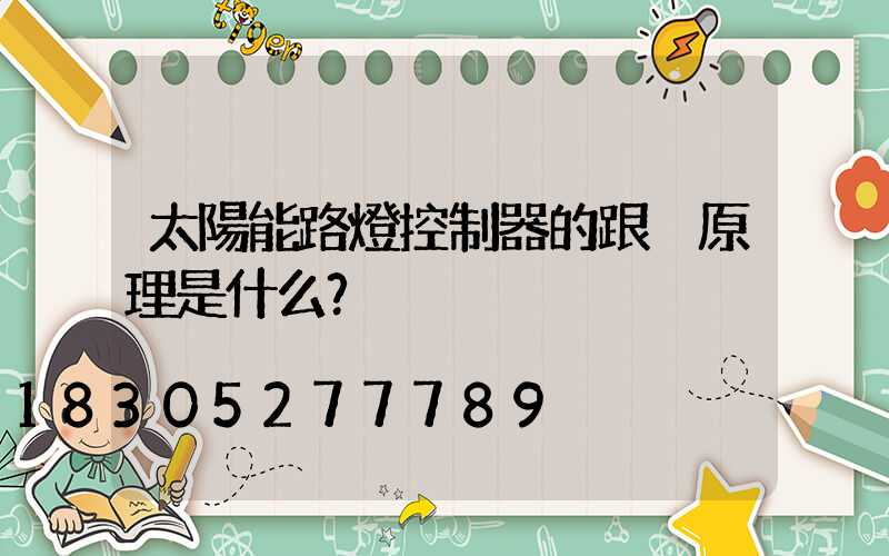 太陽能路燈控制器的跟蹤原理是什么？