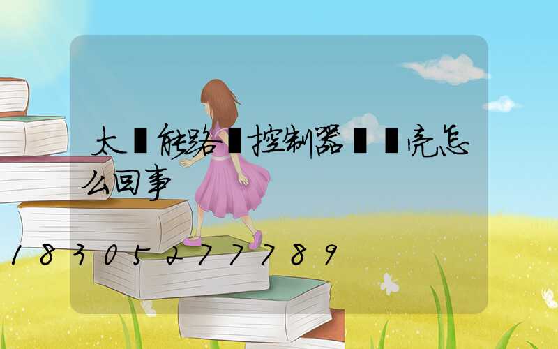 太陽能路燈控制器紅燈亮怎么回事