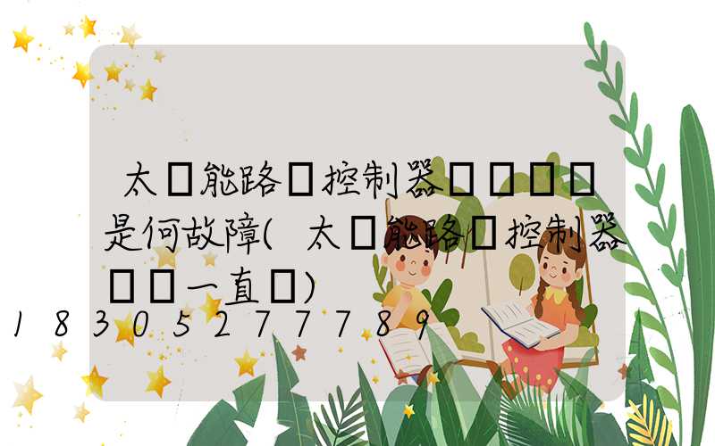 太陽能路燈控制器紅燈閃爍是何故障(太陽能路燈控制器紅燈一直閃)