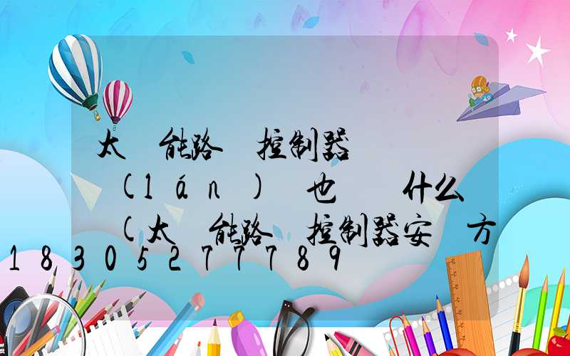 太陽能路燈控制器紅燈閃爍藍(lán)燈也閃爍什么問題(太陽能路燈控制器安裝方法)