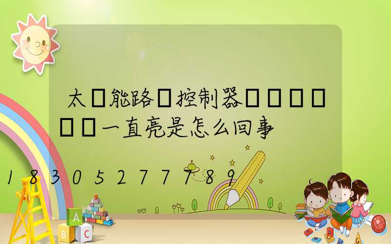 太陽能路燈控制器紅燈閃爍黃燈一直亮是怎么回事