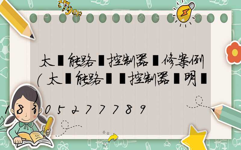 太陽能路燈控制器維修案例(太陽能路燈搖控制器說明書)