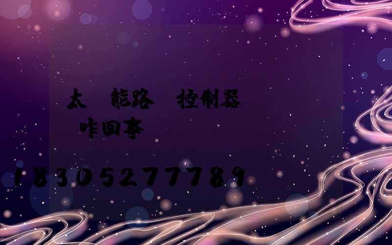 太陽能路燈控制器負載燈閃爍咋回事