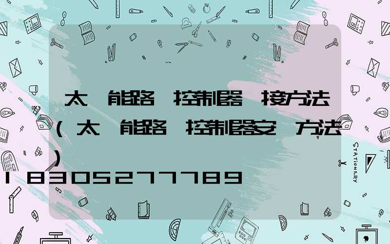 太陽能路燈控制器連接方法(太陽能路燈控制器安裝方法)