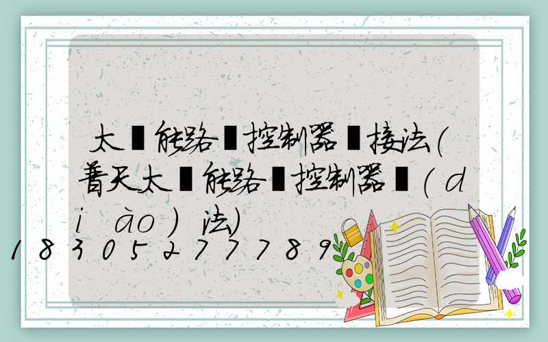太陽能路燈控制器連接法(普天太陽能路燈控制器調(diào)法)