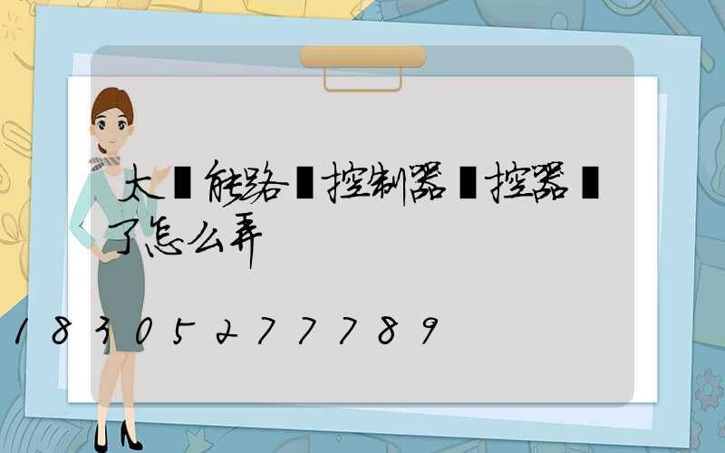 太陽能路燈控制器遙控器丟了怎么弄