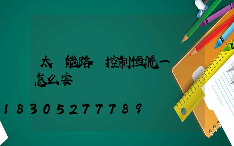 太陽能路燈控制恒流一體機怎么安裝