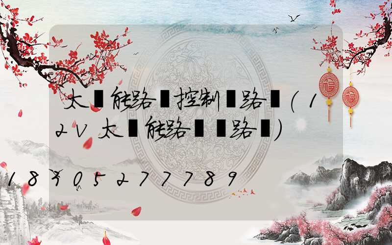 太陽能路燈控制電路圖(12v太陽能路燈電路圖)