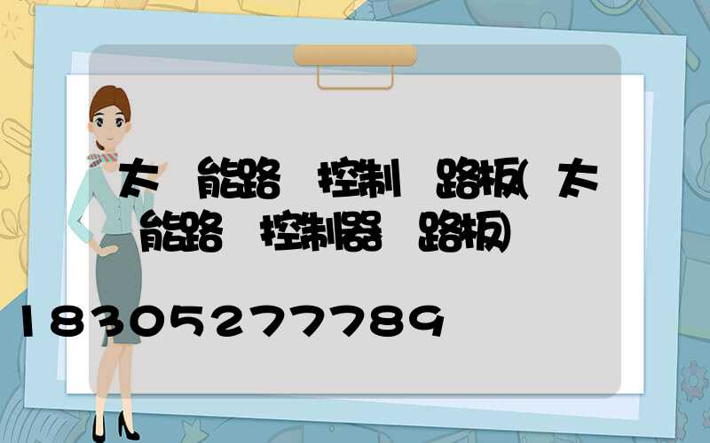 太陽能路燈控制電路板(太陽能路燈控制器電路板)