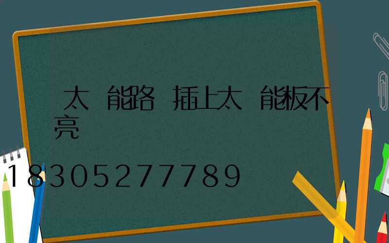 太陽能路燈插上太陽能板不亮